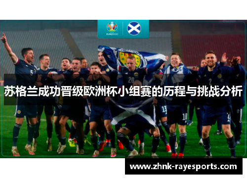 苏格兰成功晋级欧洲杯小组赛的历程与挑战分析 苏格兰成功晋级欧洲杯小组赛的历程与挑战分析
