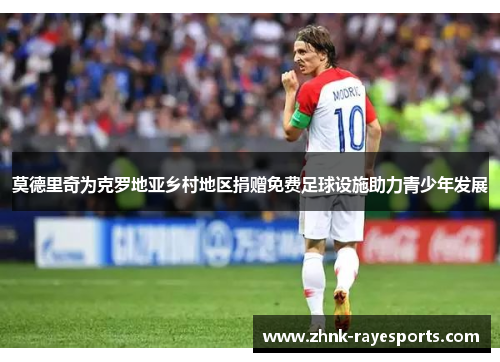 莫德里奇为克罗地亚乡村地区捐赠免费足球设施助力青少年发展 莫德里奇为克罗地亚乡村地区捐赠免费足球设施助力青少年发展