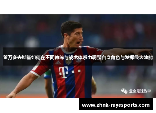 莱万多夫斯基如何在不同教练与战术体系中调整自身角色与发挥最大效能 莱万多夫斯基如何在不同教练与战术体系中调整自身角色与发挥最大效能