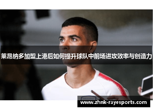 莱昂纳多加盟上港后如何提升球队中前场进攻效率与创造力 莱昂纳多加盟上港后如何提升球队中前场进攻效率与创造力