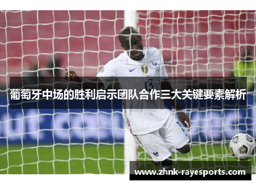 葡萄牙中场的胜利启示团队合作三大关键要素解析