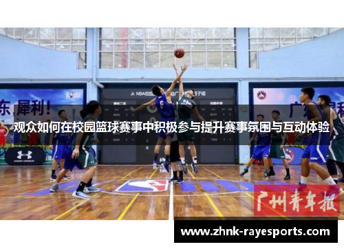 观众如何在校园篮球赛事中积极参与提升赛事氛围与互动体验 观众如何在校园篮球赛事中积极参与提升赛事氛围与互动体验