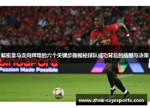 解密皇马走向辉煌的六个关键步骤揭秘球队成功背后的战略与决策
