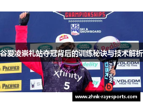 谷爱凌崇礼站夺冠背后的训练秘诀与技术解析 谷爱凌崇礼站夺冠背后的训练秘诀与技术解析