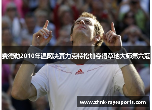 费德勒2010年温网决赛力克特松加夺得草地大师第六冠