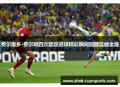 费尔南多·费尔明四次助攻进球精彩瞬间回顾震撼全场