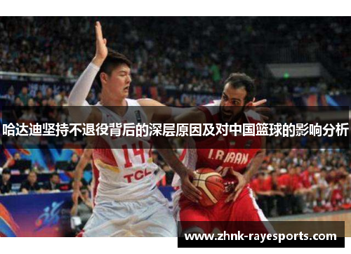 哈达迪坚持不退役背后的深层原因及对中国篮球的影响分析