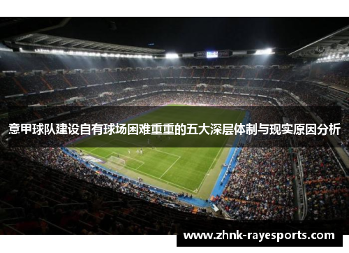 意甲球队建设自有球场困难重重的五大深层体制与现实原因分析