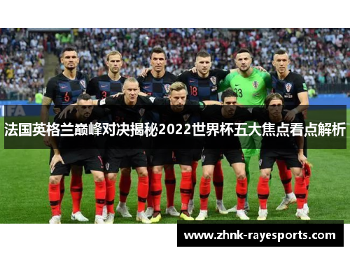 法国英格兰巅峰对决揭秘2022世界杯五大焦点看点解析