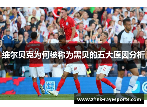 维尔贝克为何被称为黑贝的五大原因分析