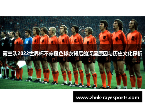 荷兰队2022世界杯不穿橙色球衣背后的深层原因与历史文化探析