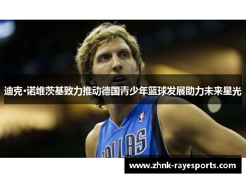 迪克·诺维茨基致力推动德国青少年篮球发展助力未来星光 迪克·诺维茨基致力推动德国青少年篮球发展助力未来星光