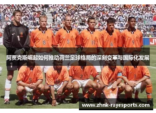 阿贾克斯崛起如何推动荷兰足球格局的深刻变革与国际化发展 阿贾克斯崛起如何推动荷兰足球格局的深刻变革与国际化发展