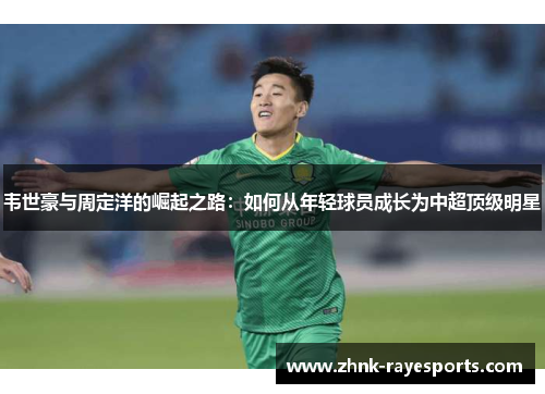 韦世豪与周定洋的崛起之路：如何从年轻球员成长为中超顶级明星