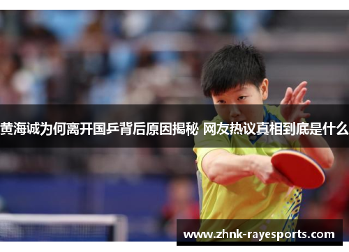 黄海诚为何离开国乒背后原因揭秘 网友热议真相到底是什么