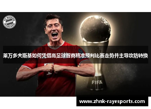 莱万多夫斯基如何凭借高足球智商精准预判比赛走势并主导攻防转换