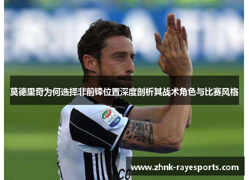 莫德里奇为何选择非前锋位置深度剖析其战术角色与比赛风格