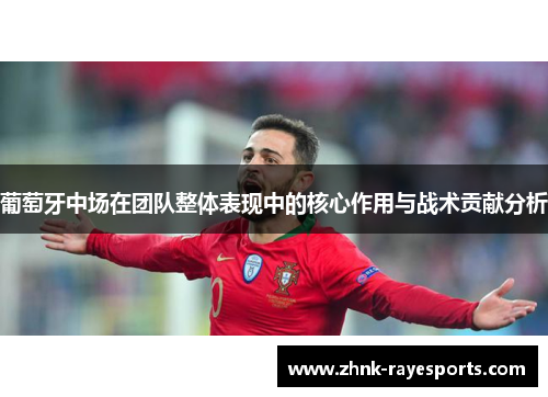 葡萄牙中场在团队整体表现中的核心作用与战术贡献分析