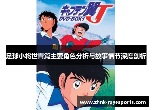 足球小将世青篇主要角色分析与故事情节深度剖析