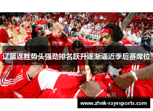 辽篮连胜势头强劲排名跃升逐渐逼近季后赛席位