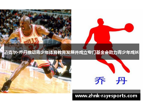 迈克尔·乔丹推动青少年体育教育发展并成立专门基金会助力青少年成长 迈克尔·乔丹推动青少年体育教育发展并成立专门基金会助力青少年成长