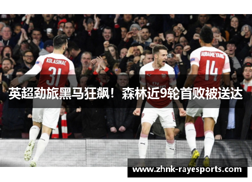 英超劲旅黑马狂飙!森林近9轮首败被送达 英超劲旅黑马狂飙!森林近9轮首败被送达