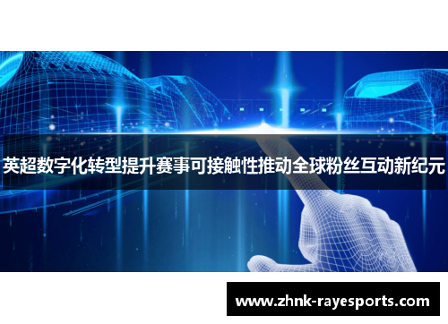 英超数字化转型提升赛事可接触性推动全球粉丝互动新纪元 英超数字化转型提升赛事可接触性推动全球粉丝互动新纪元