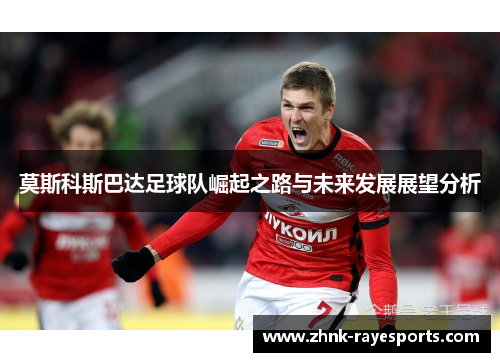 莫斯科斯巴达足球队崛起之路与未来发展展望分析