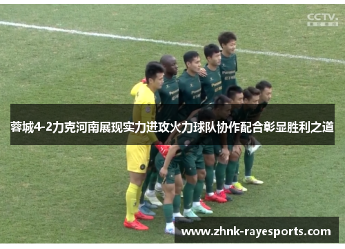 蓉城4-2力克河南展现实力进攻火力球队协作配合彰显胜利之道 蓉城4-2力克河南展现实力进攻火力球队协作配合彰显胜利之道