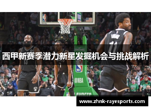 西甲新赛季潜力新星发掘机会与挑战解析