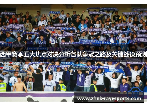 西甲赛季五大焦点对决分析各队争冠之路及关键战役预测 西甲赛季五大焦点对决分析各队争冠之路及关键战役预测
