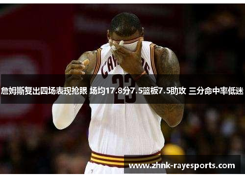 詹姆斯复出四场表现抢眼 场均17.8分7.5篮板7.5助攻 三分命中率低迷 詹姆斯复出四场表现抢眼 场均17.8分7.5篮板7.5助攻 三分命中率低迷