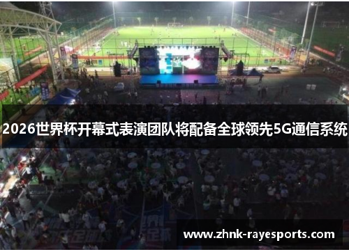 2026世界杯开幕式表演团队将配备全球领先5G通信系统