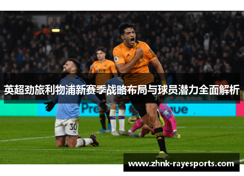 英超劲旅利物浦新赛季战略布局与球员潜力全面解析