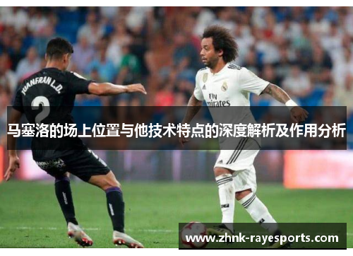 马塞洛的场上位置与他技术特点的深度解析及作用分析