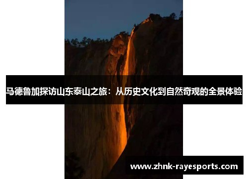 马德鲁加探访山东泰山之旅:从历史文化到自然奇观的全景体验 马德鲁加探访山东泰山之旅:从历史文化到自然奇观的全景体验
