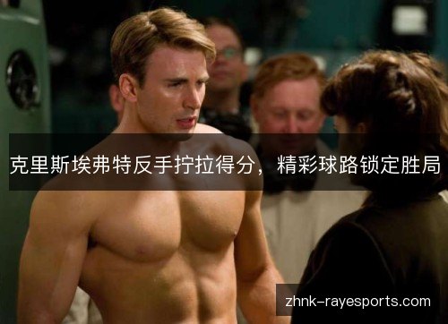 克里斯埃弗特反手拧拉得分,精彩球路锁定胜局 克里斯埃弗特反手拧拉得分,精彩球路锁定胜局